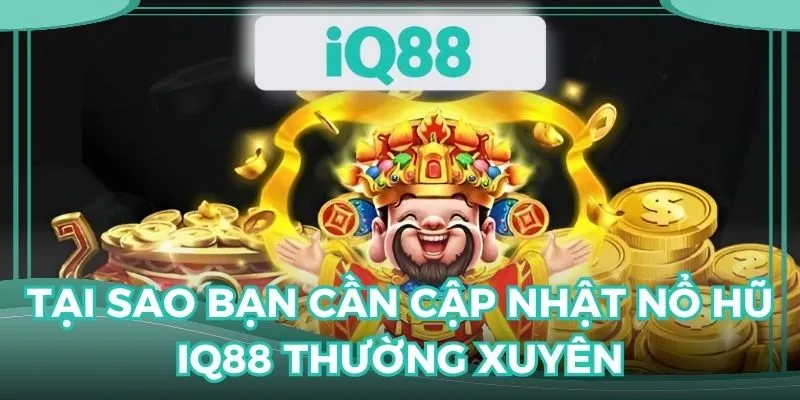 Cập nhật nổ hũ IQ88 đều đặn để săn jackpot dễ dàng hơn