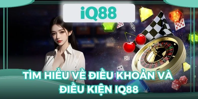 Điều khoản và điều kiện IQ88 là chính sách quan trọng cần biết