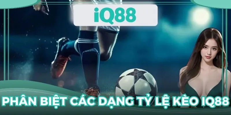 Nhận diện các loại tỷ lệ kèo IQ88 được cập nhật gần đây