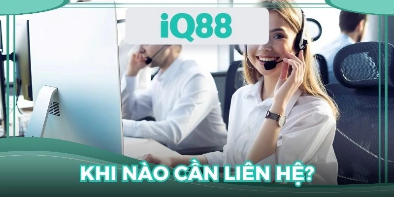 Nhiều trường hợp để bạn cần liên hệ IQ88
