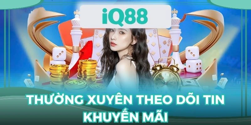 Theo dõi tin tức về các sự kiện ưu đãi thường xuyên